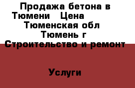 Продажа бетона в Тюмени › Цена ­ 3 300 - Тюменская обл., Тюмень г. Строительство и ремонт » Услуги   . Тюменская обл.,Тюмень г.